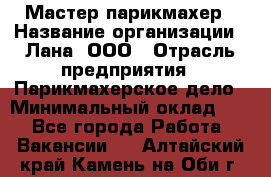 Мастер-парикмахер › Название организации ­ Лана, ООО › Отрасль предприятия ­ Парикмахерское дело › Минимальный оклад ­ 1 - Все города Работа » Вакансии   . Алтайский край,Камень-на-Оби г.